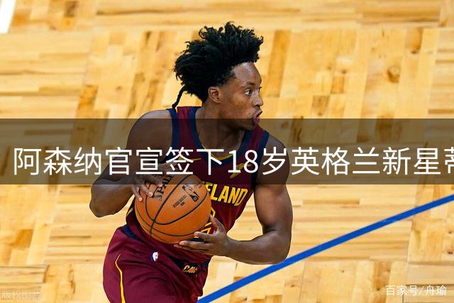 阿森纳官宣签下18岁英格兰新星蒂容